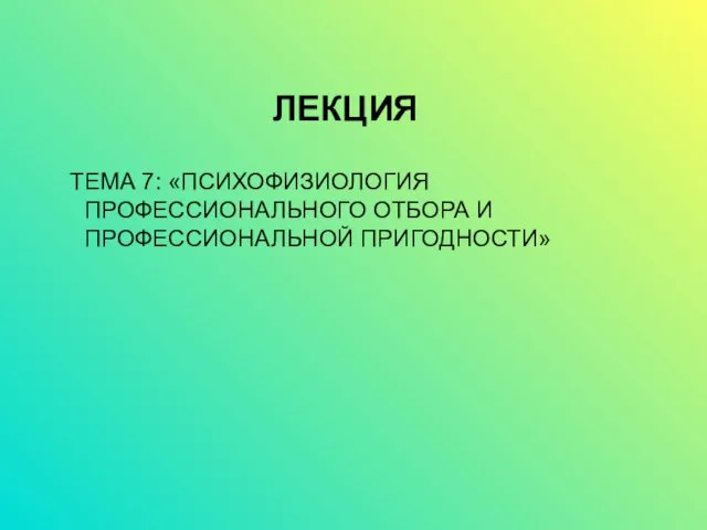 ЛЕКЦИЯ ТЕМА 7: «ПСИХОФИЗИОЛОГИЯ ПРОФЕССИОНАЛЬНОГО ОТБОРА И ПРОФЕССИОНАЛЬНОЙ ПРИГОДНОСТИ»