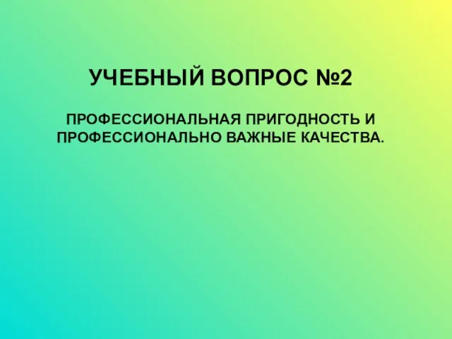 УЧЕБНЫЙ ВОПРОС №2 ПРОФЕССИОНАЛЬНАЯ ПРИГОДНОСТЬ И ПРОФЕССИОНАЛЬНО ВАЖНЫЕ КАЧЕСТВА.