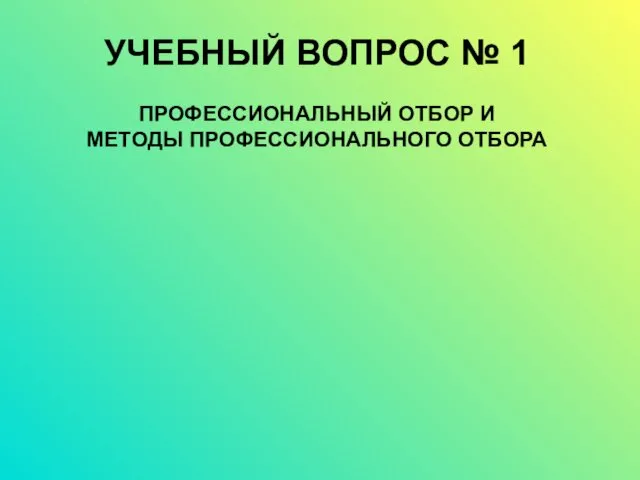 УЧЕБНЫЙ ВОПРОС № 1 ПРОФЕССИОНАЛЬНЫЙ ОТБОР И МЕТОДЫ ПРОФЕССИОНАЛЬНОГО ОТБОРА