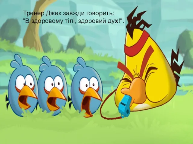 Тренер Джек завжди говорить: "В здоровому тілі, здоровий дух!". Тренер