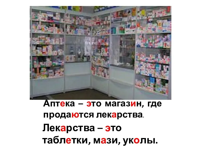 Аптека – это магазин, где продаются лекарства. Лекарства – это таблетки, мази, уколы.
