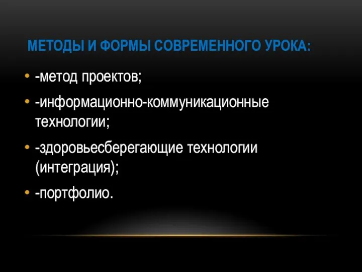 МЕТОДЫ И ФОРМЫ СОВРЕМЕННОГО УРОКА: -метод проектов; -информационно-коммуникационные технологии; -здоровьесберегающие технологии (интеграция); -портфолио.