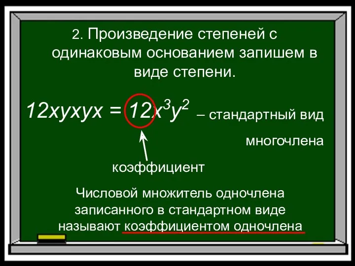 12xyxyx = 12x3y2 2. Произведение степеней с одинаковым основанием запишем в виде степени.