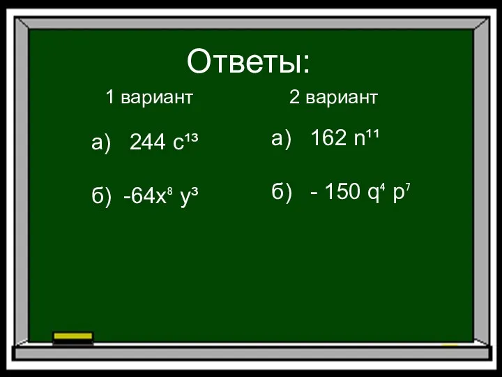 Ответы: 1 вариант 2 вариант а) 244 с¹³ б) -64x⁸ у³ а) 162