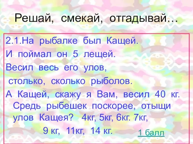 Решай, смекай, отгадывай… 2.1.На рыбалке был Кащей. И поймал он