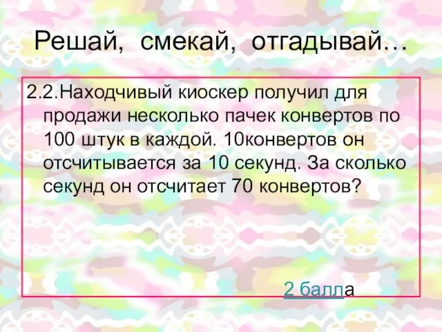 Решай, смекай, отгадывай… 2.2.Находчивый киоскер получил для продажи несколько пачек