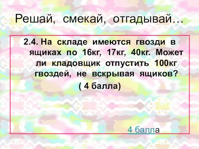 Решай, смекай, отгадывай… 2.4. На складе имеются гвозди в ящиках