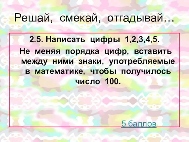 Решай, смекай, отгадывай… 2.5. Написать цифры 1,2,3,4,5. Не меняя порядка