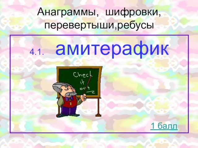 Анаграммы, шифровки, перевертыши,ребусы 4.1. амитерафик 1 балл