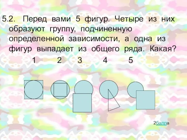 2балла 5.2. Перед вами 5 фигур. Четыре из них образуют