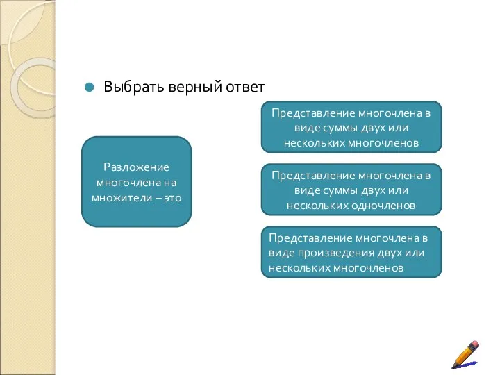 Выбрать верный ответ Разложение многочлена на множители – это Представление