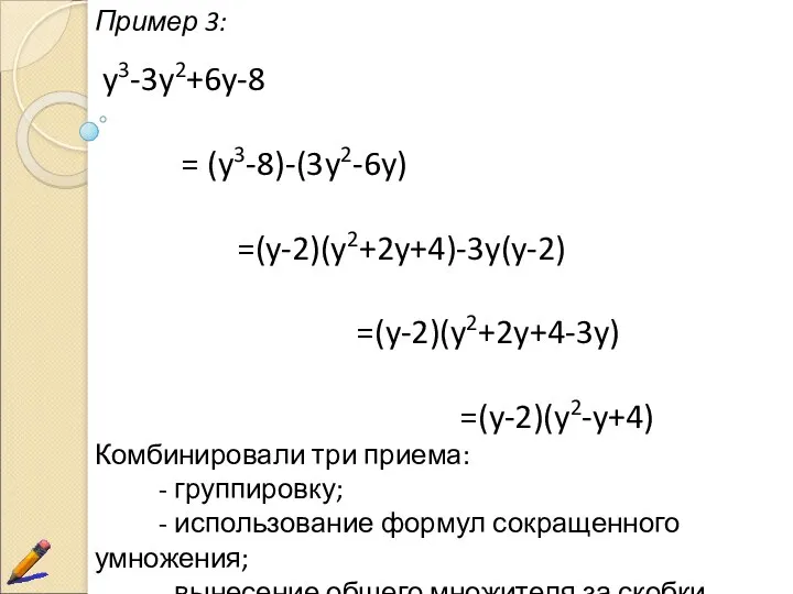 Пример 3: y3-3y2+6y-8 = (y3-8)-(3y2-6y) =(y-2)(y2+2y+4)-3y(y-2) =(y-2)(y2+2y+4-3y) =(y-2)(y2-y+4) Комбинировали три