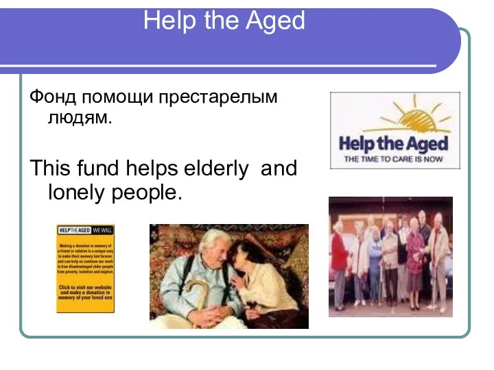 Help the Aged Фонд помощи престарелым людям. This fund helps elderly and lonely people.