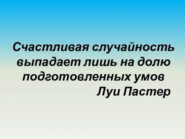 Счастливая случайность выпадает лишь на долю подготовленных умов Луи Пастер