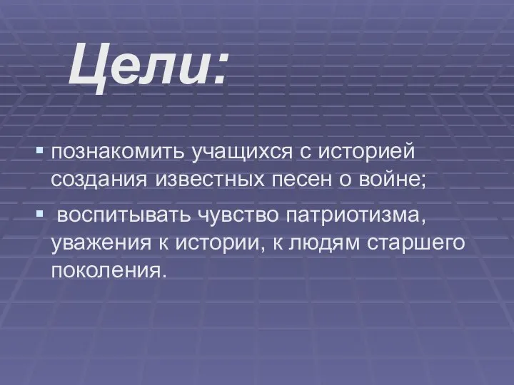 познакомить учащихся с историей создания известных песен о войне; воспитывать