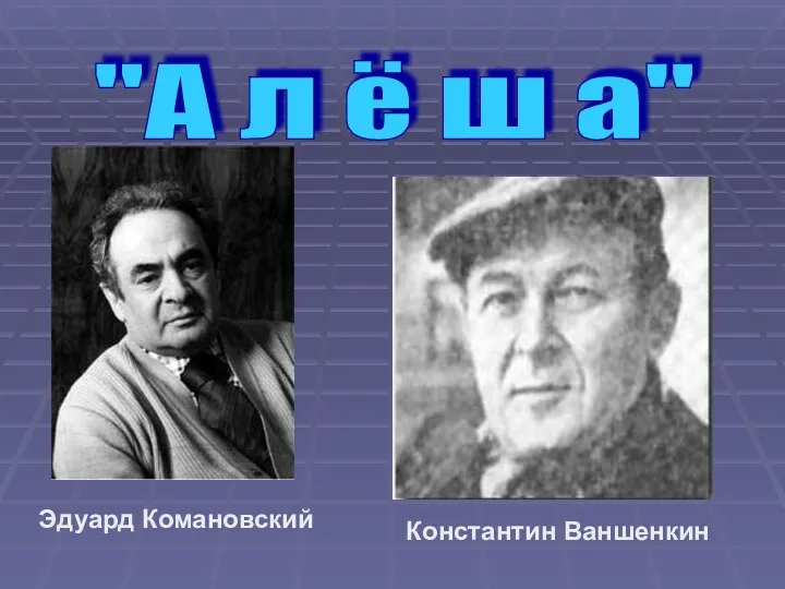 "А л ё ш а" Эдуард Комановский Константин Ваншенкин