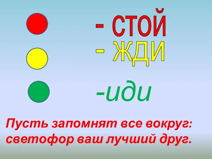 - стой - жди -иди Пусть запомнят все вокруг: светофор ваш лучший друг.