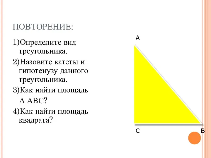 ПОВТОРЕНИЕ: 1)Определите вид треугольника. 2)Назовите катеты и гипотенузу данного треугольника. 3)Как найти площадь