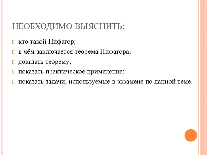 НЕОБХОДИМО ВЫЯСНИТЬ: кто такой Пифагор; в чём заключается теорема Пифагора; доказать теорему; показать