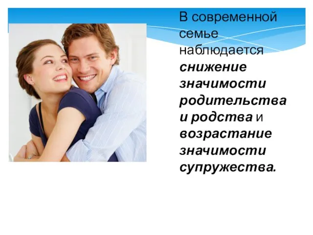 В современной семье наблюдается снижение значимости родительства и родства и возрастание значимости супружества.