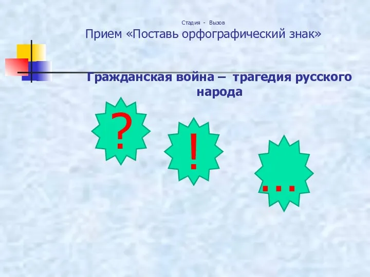 Гражданская война – трагедия русского народа ? … ! Стадия - Вызов Прием «Поставь орфографический знак»