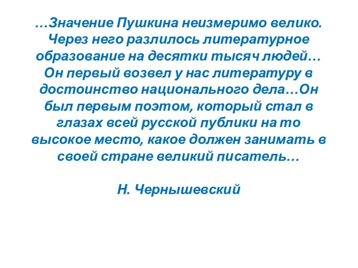 …Значение Пушкина неизмеримо велико. Через него разлилось литературное образование на десятки тысяч людей…