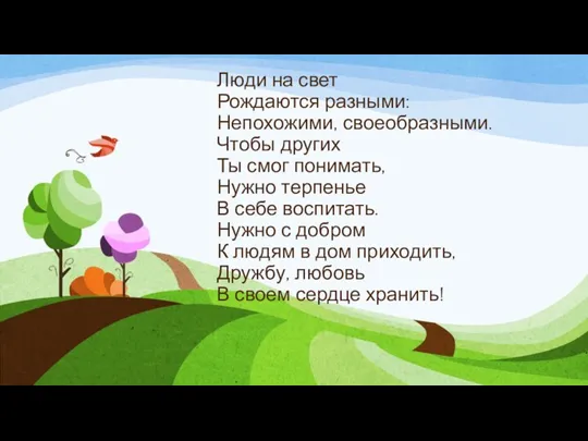 Люди на свет Рождаются разными: Непохожими, своеобразными. Чтобы других Ты смог понимать, Нужно