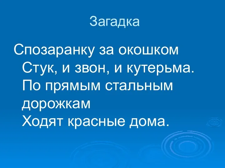 Загадка Спозаранку за окошком Стук, и звон, и кутерьма. По прямым стальным дорожкам Ходят красные дома.