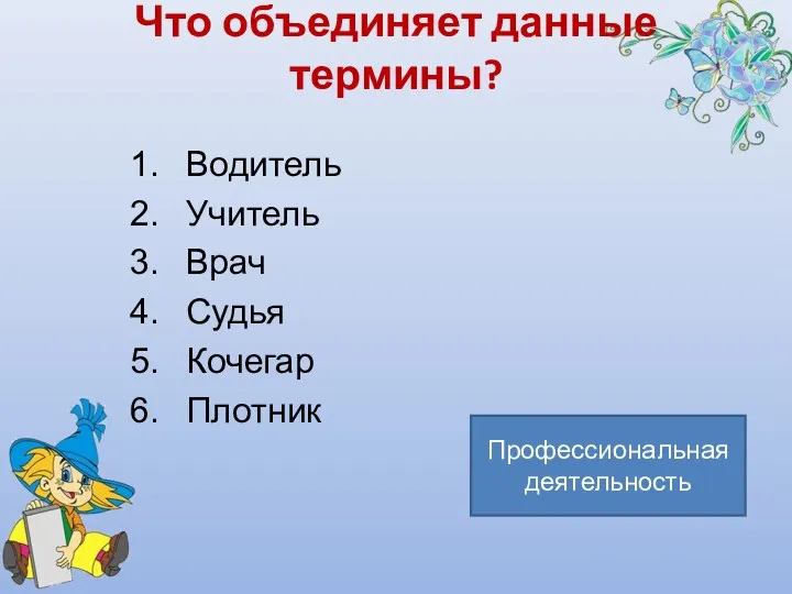 Что объединяет данные термины? Водитель Учитель Врач Судья Кочегар Плотник Профессиональная деятельность