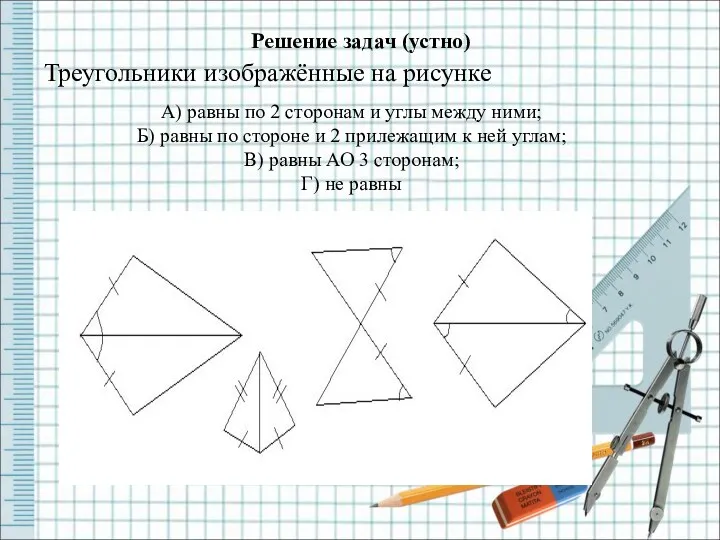 Решение задач (устно) Треугольники изображённые на рисунке А) равны по 2 сторонам и