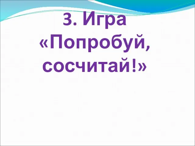 3. Игра «Попробуй, сосчитай!»