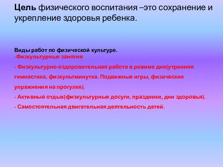 Цель физического воспитания –это сохранение и укрепление здоровья ребенка. Виды