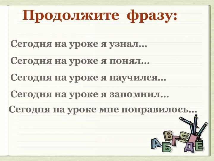 Продолжите фразу: Сегодня на уроке я узнал… Сегодня на уроке