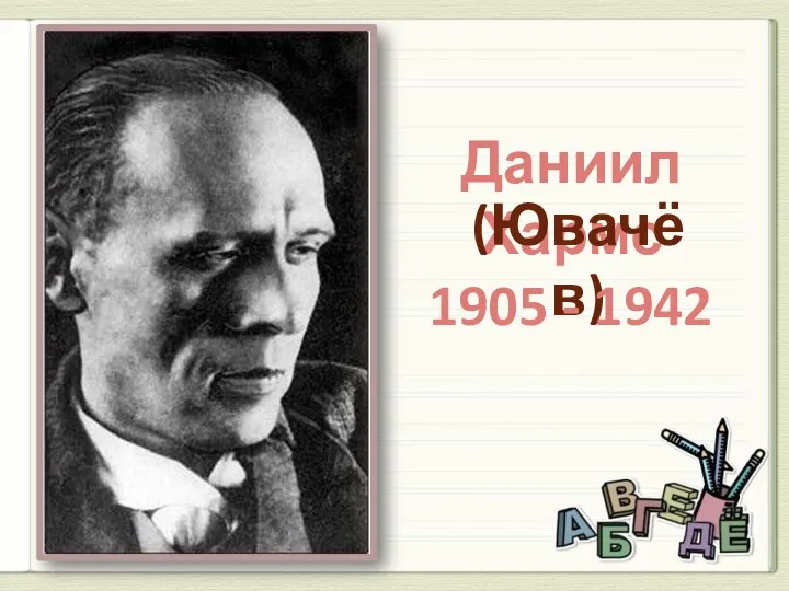 Даниил Хармс (Ювачёв) 1905 - 1942