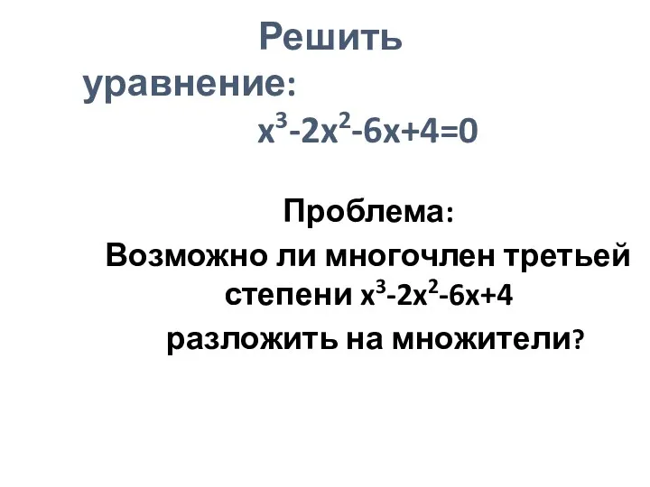 Решить уравнение: x3-2x2-6x+4=0 Проблема: Возможно ли многочлен третьей степени x3-2x2-6x+4 разложить на множители?