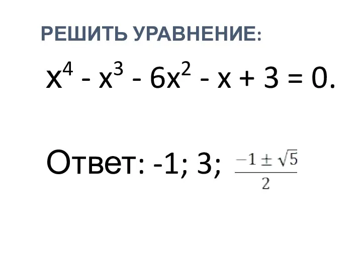 РЕШИТЬ УРАВНЕНИЕ: х4 - x3 - 6x2 - x + 3 = 0. Ответ: -1; 3;
