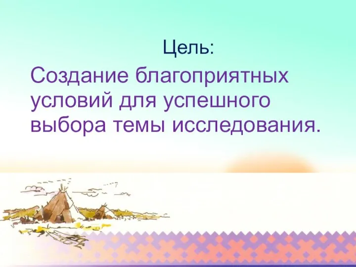 Цель: Создание благоприятных условий для успешного выбора темы исследования.