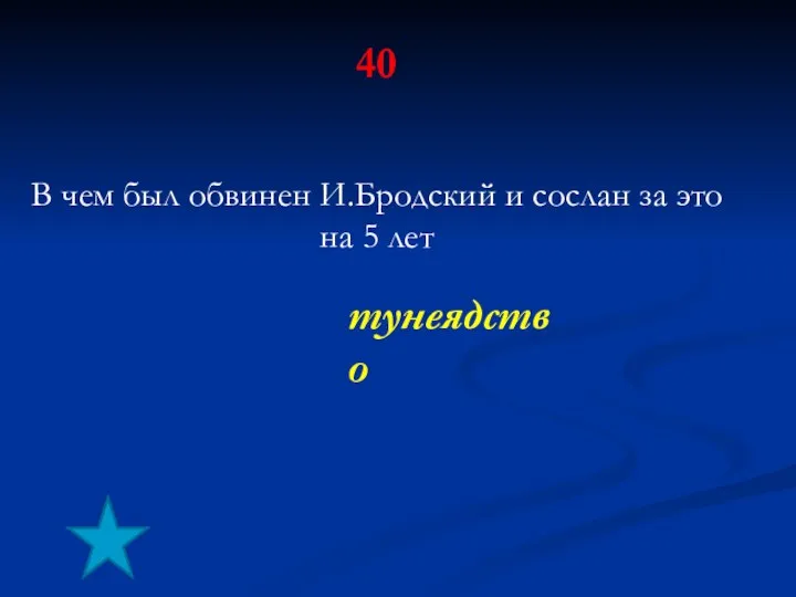 40 В чем был обвинен И.Бродский и сослан за это на 5 лет тунеядство