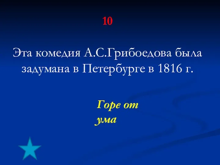 10 Эта комедия А.С.Грибоедова была задумана в Петербурге в 1816 г. Горе от ума