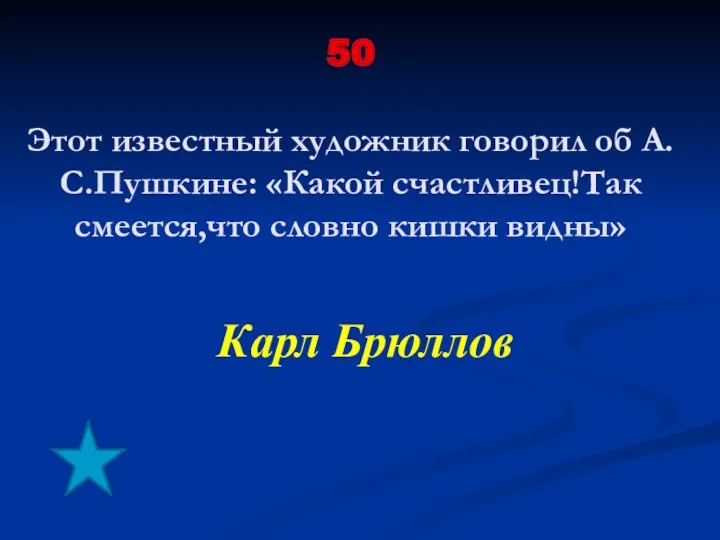 50 Этот известный художник говорил об А.С.Пушкине: «Какой счастливец!Так смеется,что словно кишки видны» Карл Брюллов