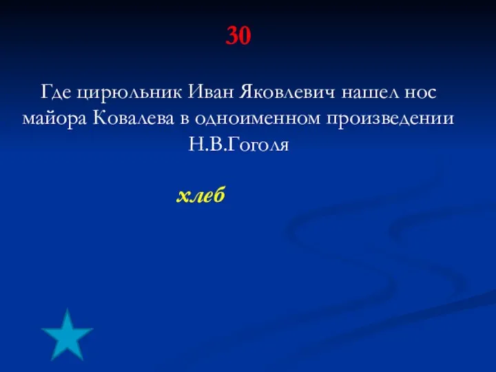 30 Где цирюльник Иван Яковлевич нашел нос майора Ковалева в одноименном произведении Н.В.Гоголя хлеб