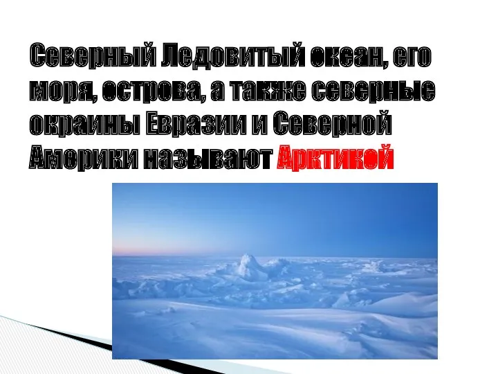 Северный Ледовитый океан, его моря, острова, а также северные окраины Евразии и Северной Америки называют Арктикой