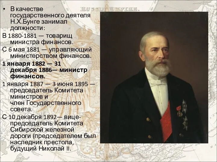 В качестве государственного деятеля Н.Х.Бунге занимал должности: В 1880-1881 — товарищ министра финансов.