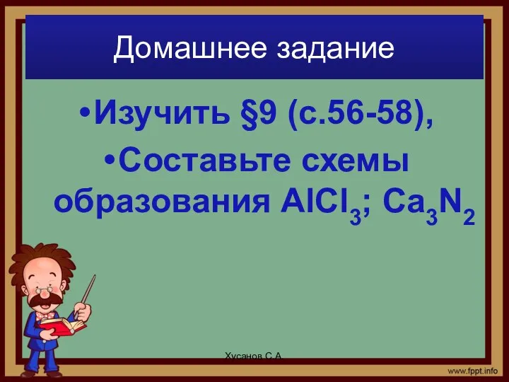 Домашнее задание Изучить §9 (с.56-58), Составьте схемы образования AlCl3; Ca3N2 Хусанов С.А.