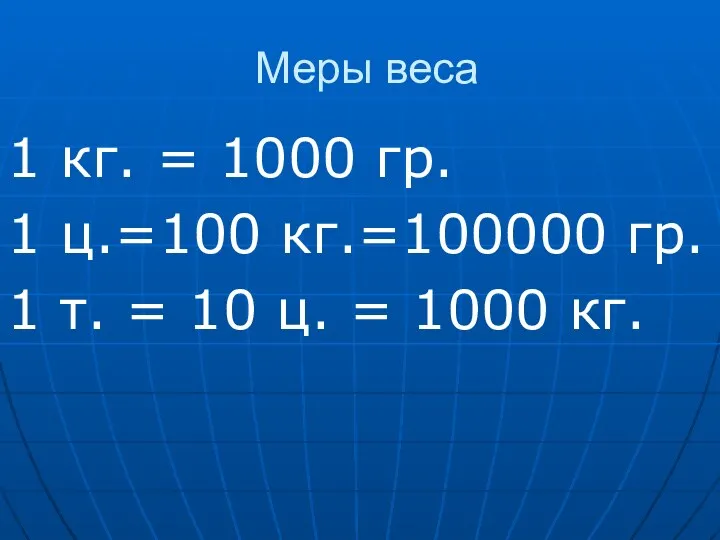 Меры веса 1 кг. = 1000 гр. 1 ц.=100 кг.=100000 гр. 1 т.