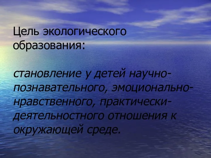 Цель экологического образования: становление у детей научно-познавательного, эмоционально-нравственного, практически- деятельностного отношения к окружающей среде.