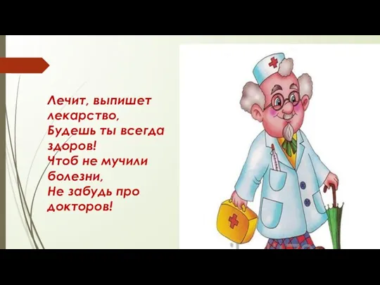 Лечит, выпишет лекарство, Будешь ты всегда здоров! Чтоб не мучили болезни, Не забудь про докторов!