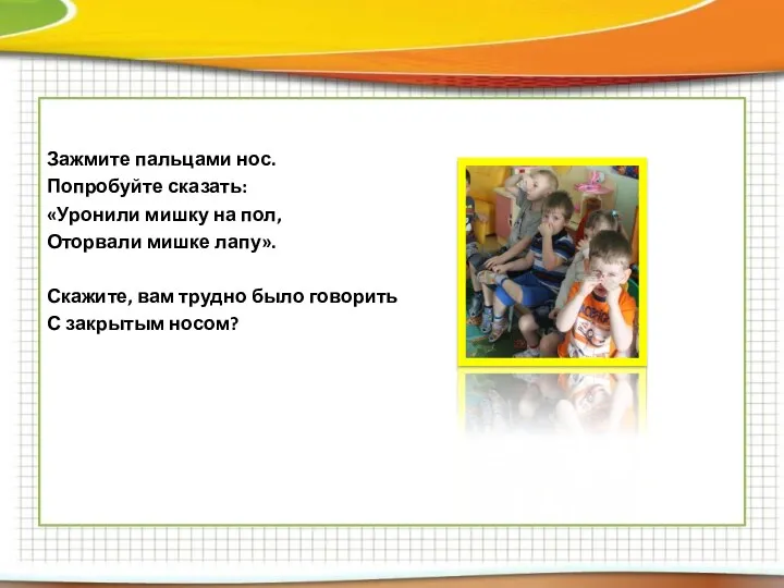 Опыт № 2: Зажмите пальцами нос. Попробуйте сказать: «Уронили мишку