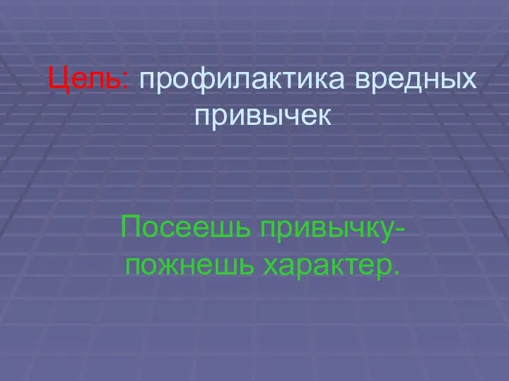 Цель: профилактика вредных привычек Посеешь привычку- пожнешь характер.