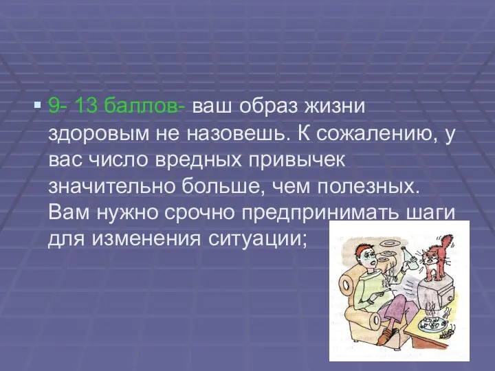 9- 13 баллов- ваш образ жизни здоровым не назовешь. К